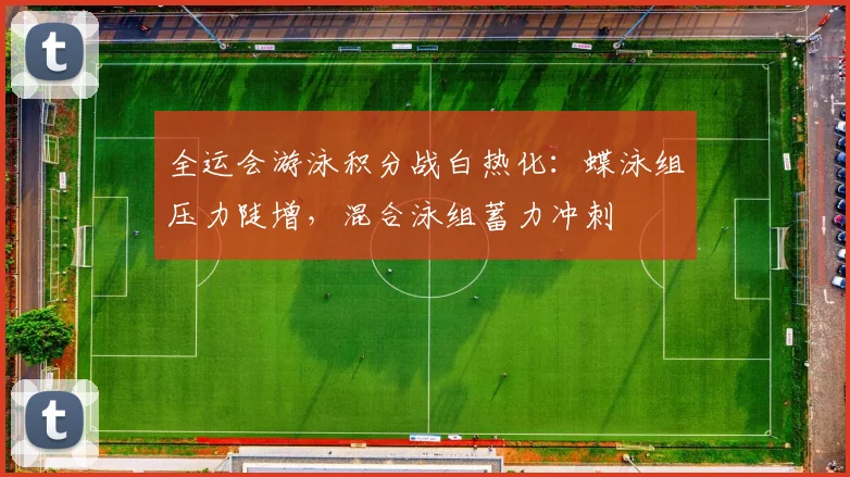 全运会游泳积分战白热化：蝶泳组压力陡增，混合泳组蓄力冲刺