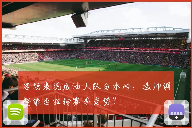 客场表现成油人队分水岭，选帅调整能否扭转赛季走势？