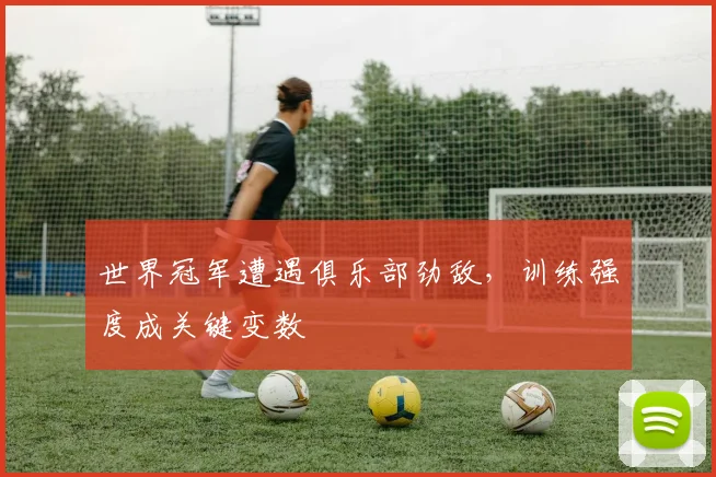 世界冠军遭遇俱乐部劲敌，训练强度成关键变数