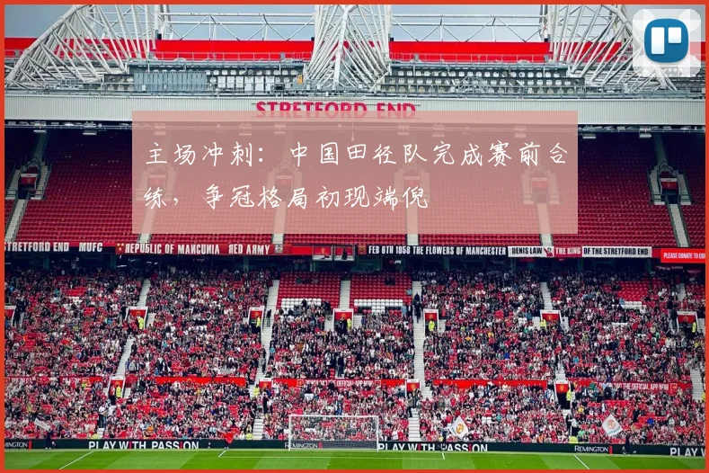 主场冲刺：中国田径队完成赛前合练，争冠格局初现端倪