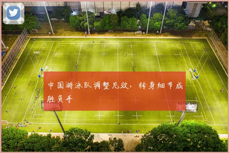 中国游泳队调整见效，转身细节成胜负手