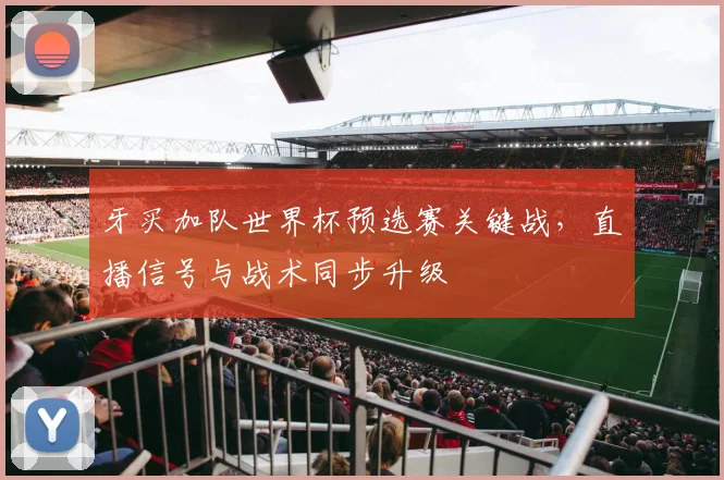 牙买加队世界杯预选赛关键战，直播信号与战术同步升级
