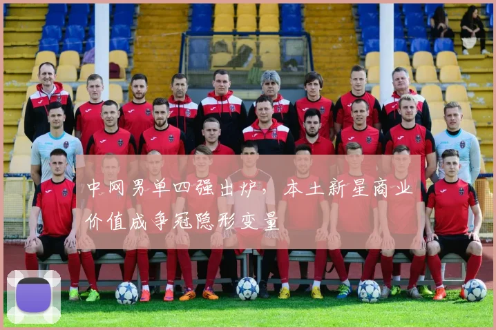 中网男单四强出炉，本土新星商业价值成争冠隐形变量