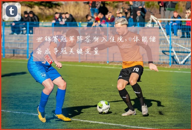 世锦赛冠军阵容渐入佳境，体能储备成争冠关键变量