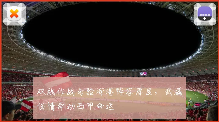 双线作战考验海港阵容厚度，武磊伤情牵动西甲命运