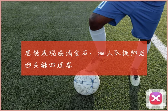客场表现成试金石，油人队换帅后迎关键四连客