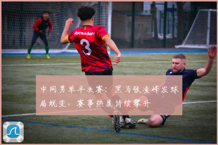 中网男单半决赛：黑马张凌峰发球局蜕变，赛事热度持续攀升