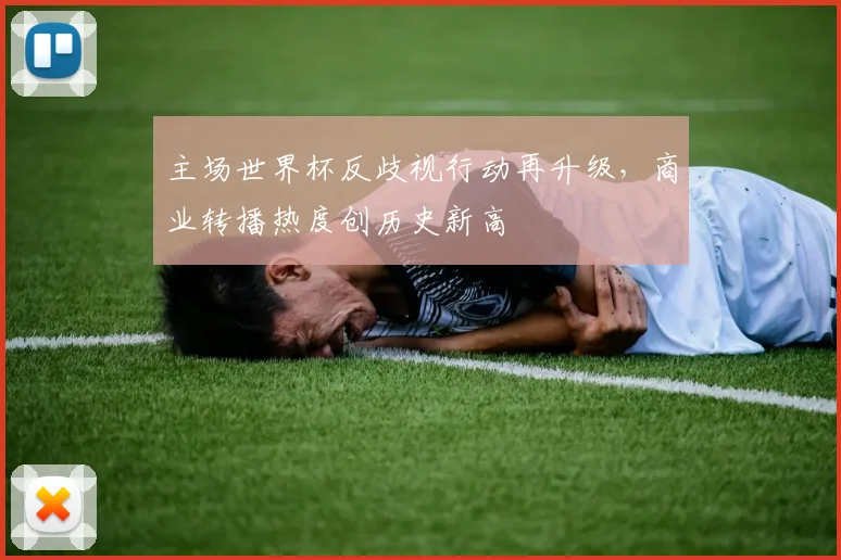 主场世界杯反歧视行动再升级，商业转播热度创历史新高